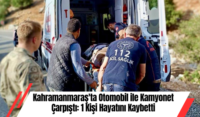 Kahramanmaraş'ta Otomobil ile Kamyonet Çarpıştı: 1 Kişi Hayatını Kaybetti