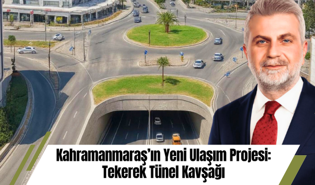 Kahramanmaraş’ın Yeni Ulaşım Projesi: Tekerek Tünel Kavşağı