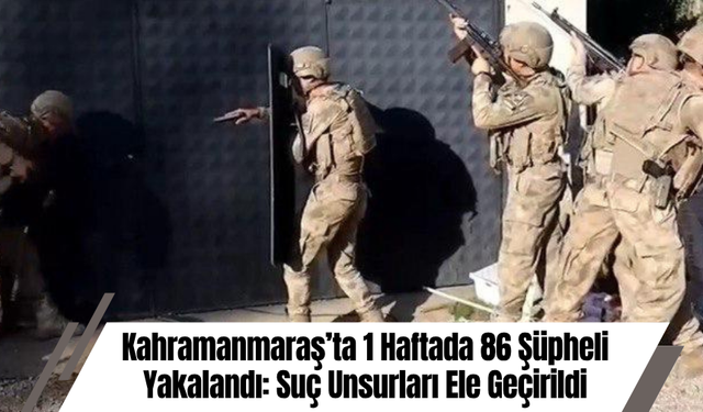 Kahramanmaraş’ta 1 Haftada 86 Şüpheli Yakalandı: Suç Unsurları Ele Geçirildi