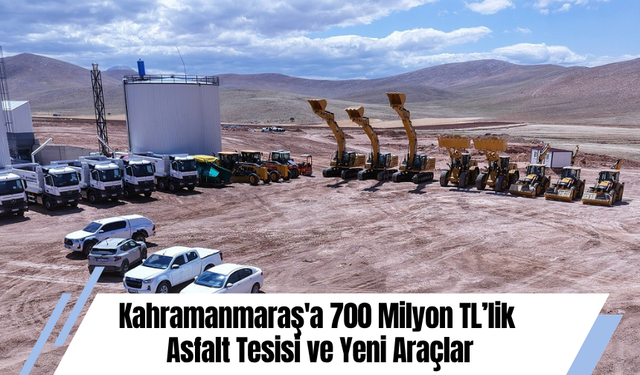 Kahramanmaraş'a 700 Milyon TL’lik Asfalt Tesisi ve Yeni Araçlar