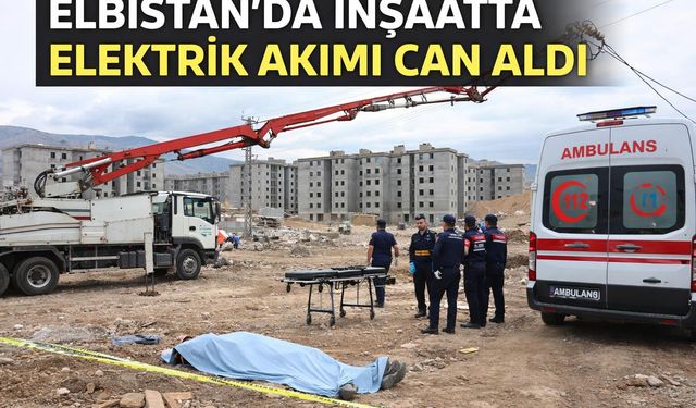 Elbistan'da İnşaatta Elektrik Akımına Kapılan İşçi Vefat Etti