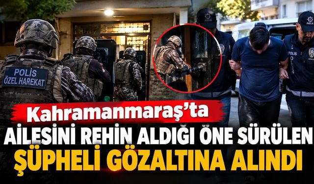 Kahramanmaraş’ta Rehine Operasyonu Şüpheli Gözaltında