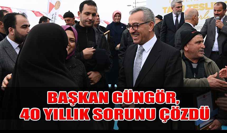 Başkan Güngör, Çamlık Mahallesinin 40 Yıllık Sorununu Çözdü