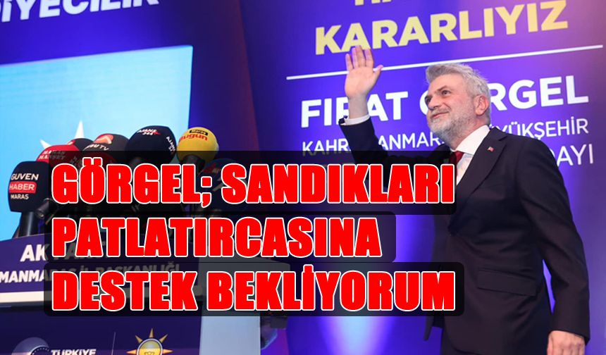 Görgel; Sandıkları Patlatırcasına Destek Bekliyorum