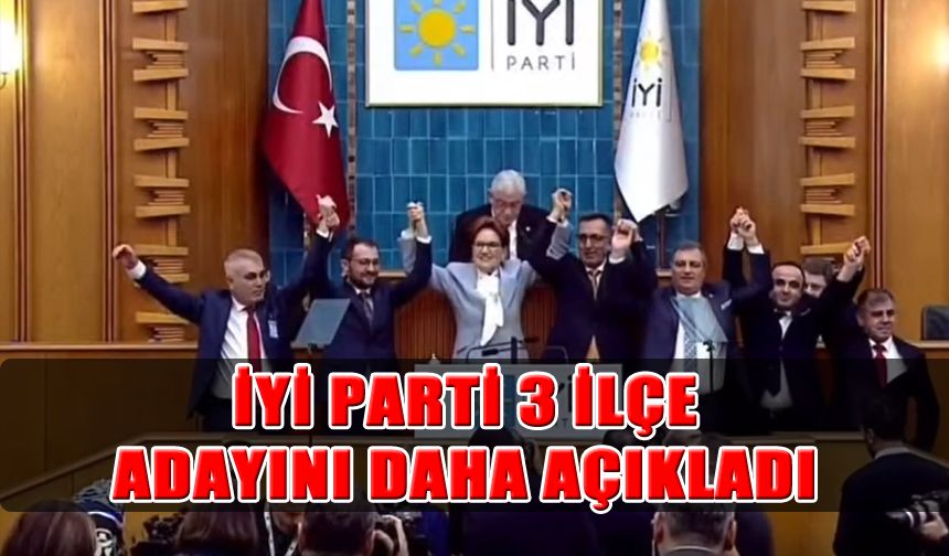 İYİ Parti 3 İlçe Adayını Daha Açıkladı