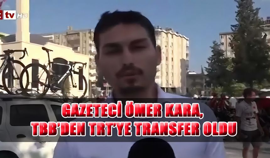 Gazeteci Ömer Kara, TBB’den TRT’ye Transfer Oldu