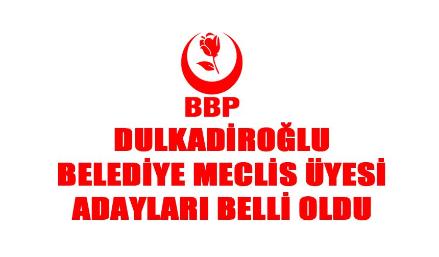 BBP Dulkadiroğlu Belediye Meclis Üyesi Adayları Belli Oldu