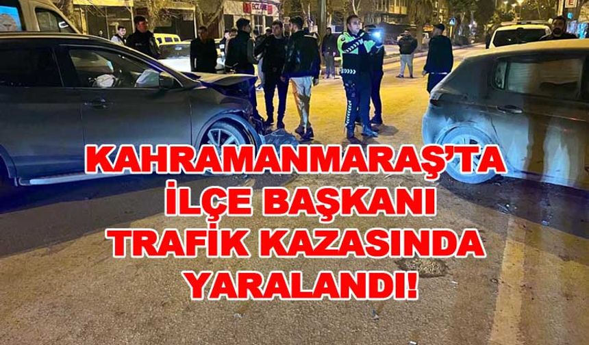 Kahramanmaraş’ta İlçe Başkanı Trafik Kazasında yaralandı!
