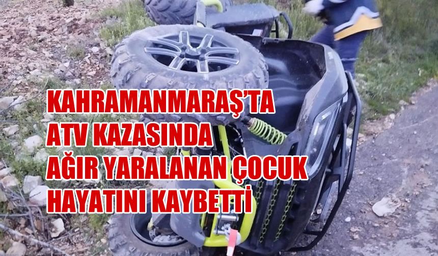 Kahramanmaraş’ta ATV Kazasında Ağır Yaralanan Çocuk Hayatını Kaybetti
