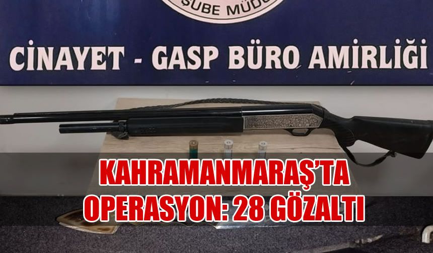 Kahramanmaraş'ta Operasyon: 28 Gözaltı