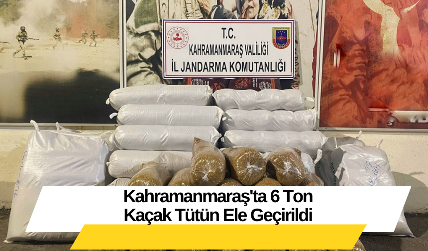 Kahramanmaraş'ta 6 Ton Kaçak Tütün Ele Geçirildi