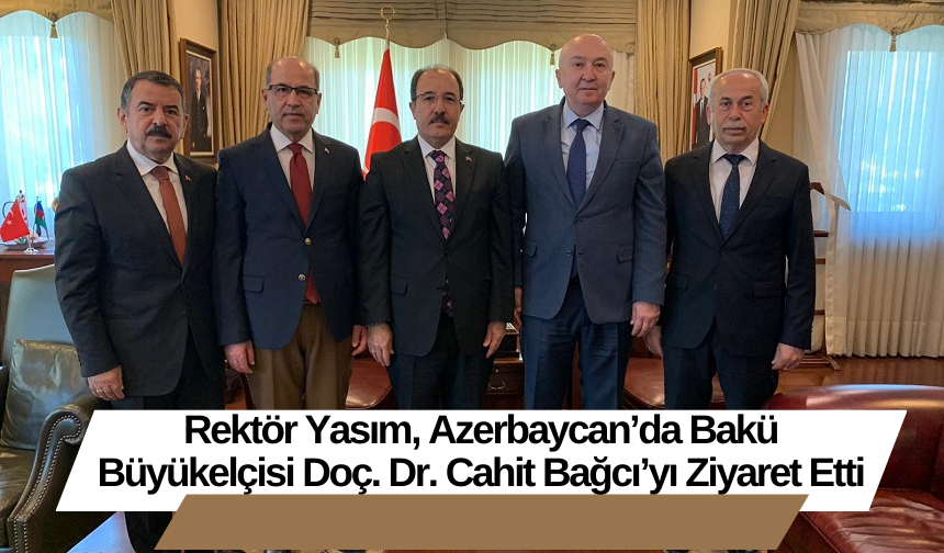 Rektör Yasım, Azerbaycan’da Bakü Büyükelçisi Doç. Dr. Cahit Bağcı’yı Ziyaret Etti
