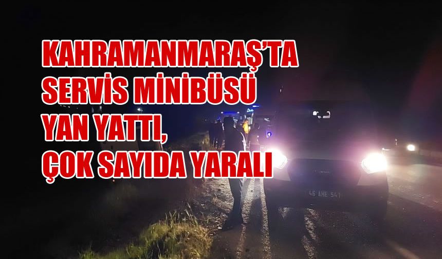 Kahramanmaraş'ta Servis Minibüsü Yan Yattı, Çok Sayıda Yaralı