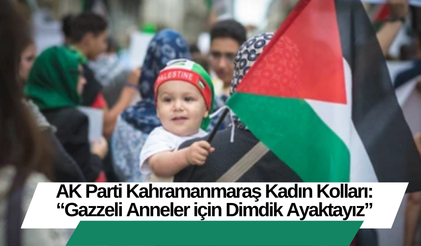 AK Parti Kahramanmaraş Kadın Kolları: “Gazzeli Anneler için Dimdik Ayaktayız”