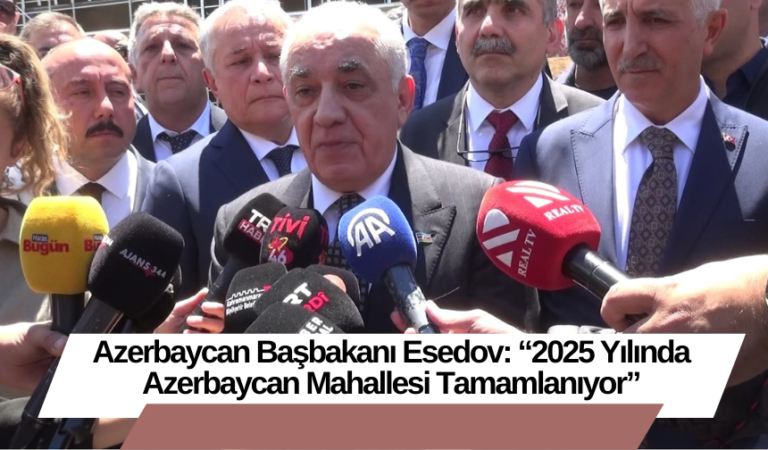 Azerbaycan Başbakanı Esedov: “2025 Yılında Azerbaycan Mahallesi Tamamlanıyor”