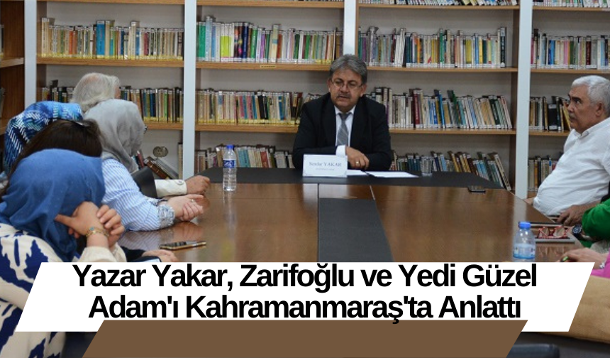 Yazar Yakar, Zarifoğlu ve Yedi Güzel Adam'ı Kahramanmaraş'ta Anlattı