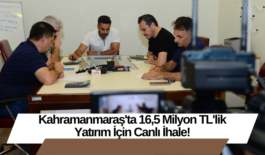 Kahramanmaraş'ta 16,5 Milyon TL'lik Yatırım İçin Canlı İhale!