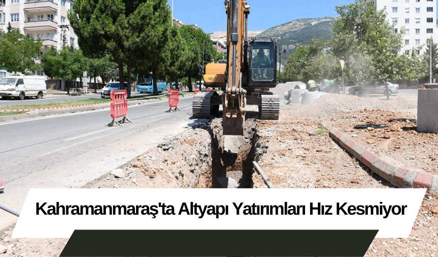 Kahramanmaraş'ta Altyapı Yatırımları Hız Kesmiyor