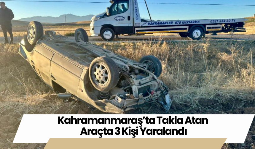 Kahramanmaraş’ta Takla Atan Araçta 3 Kişi Yaralandı