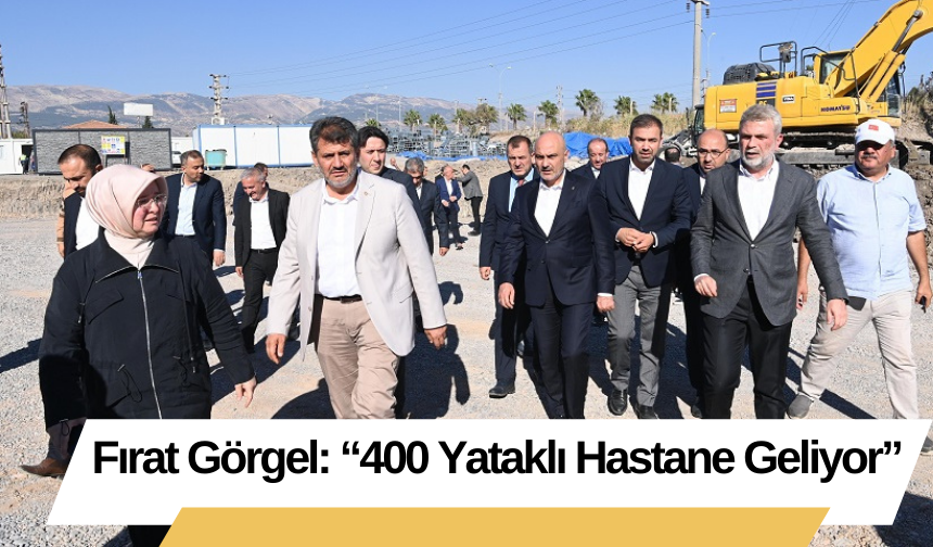 Fırat Görgel: “400 Yataklı Hastane Geliyor”