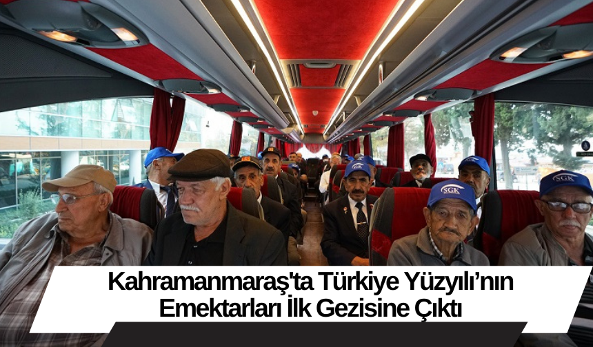 Kahramanmaraş'ta Türkiye Yüzyılı’nın Emektarları İlk Gezisine Çıktı