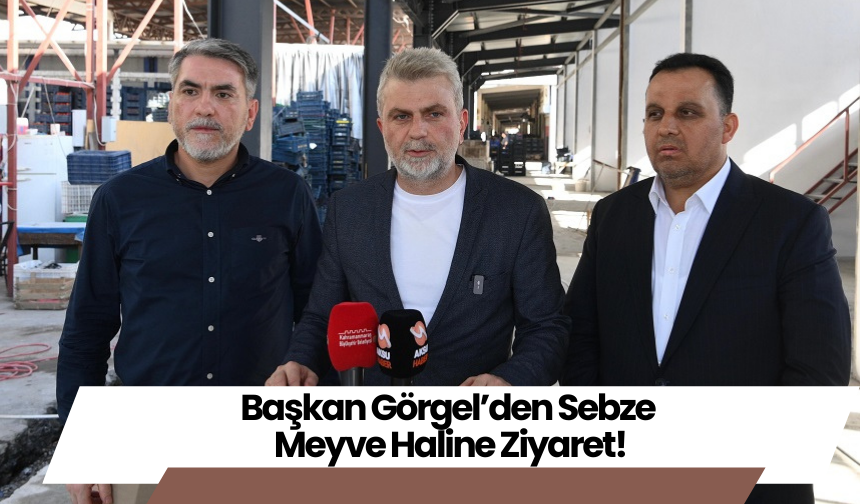 Başkan Görgel’den Sebze Meyve Haline Ziyaret!