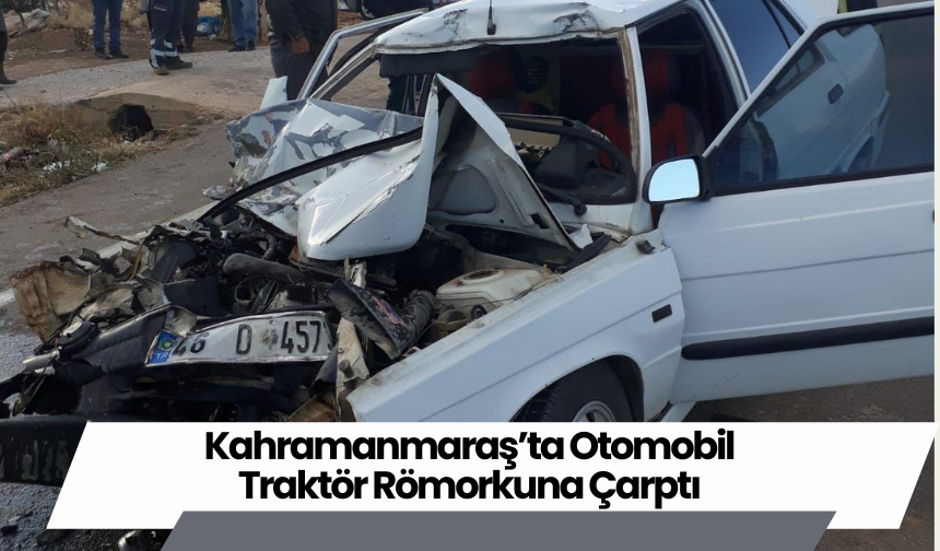 Kahramanmaraş’ta Otomobil Traktör Römorkuna Çarptı