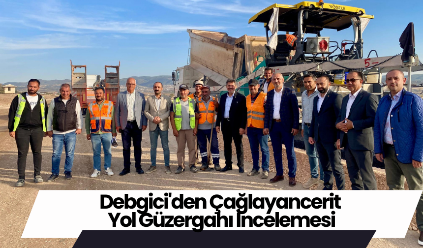 Debgici'den Çağlayancerit Yol Güzergahı İncelemesi