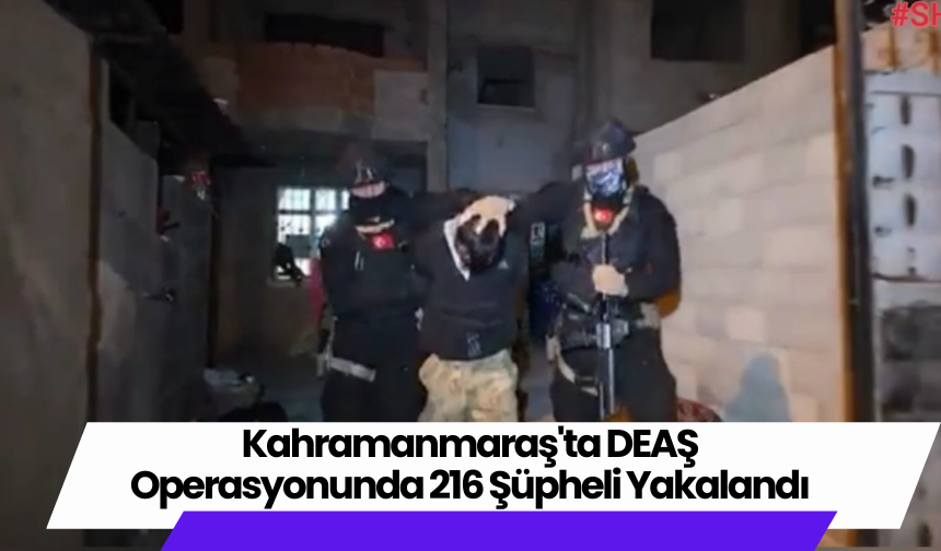 Kahramanmaraş'ta DEAŞ Operasyonunda 216 Şüpheli Yakalandı