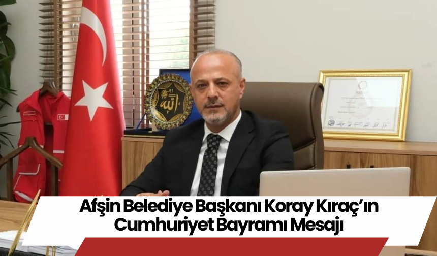 Afşin Belediye Başkanı Koray Kıraç’ın Cumhuriyet Bayramı Mesajı