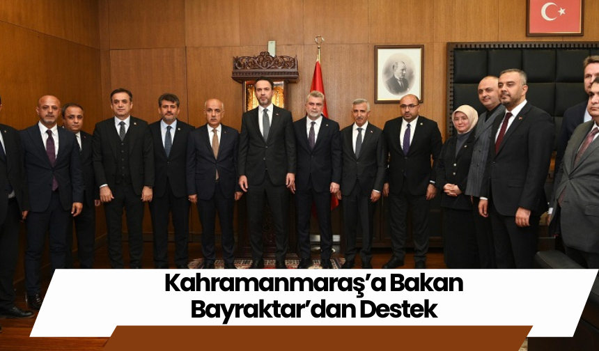 Kahramanmaraş’a Bakan Bayraktar’dan Destek