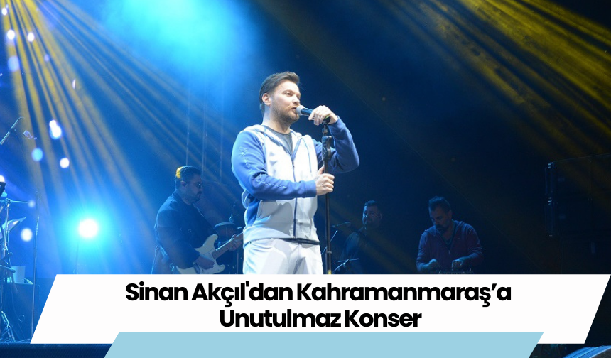 Sinan Akçıl'dan Kahramanmaraş’a Unutulmaz Konser