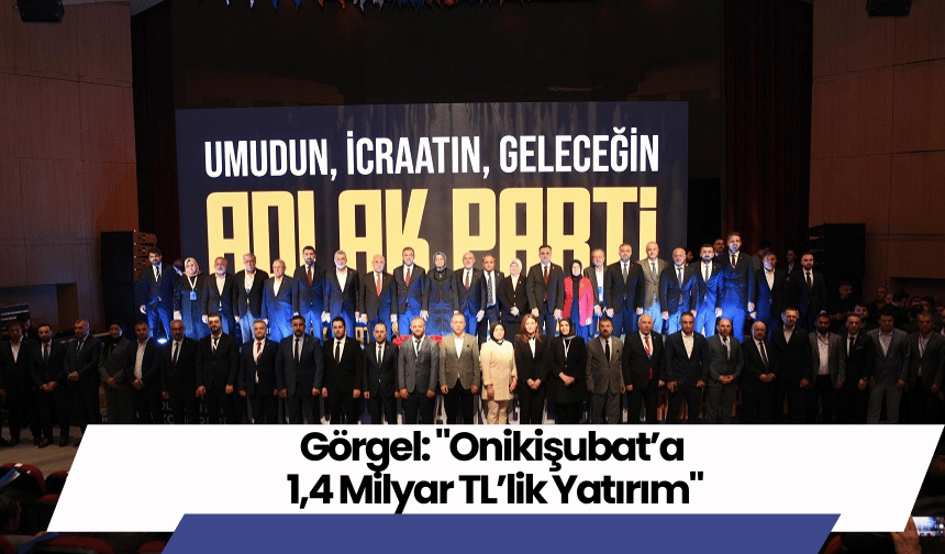 Görgel: "Onikişubat’a 1,4 Milyar TL’lik Yatırım"