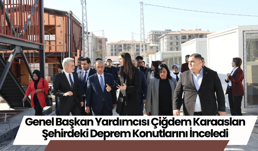 Genel Başkan Yardımcısı Çiğdem Karaaslan Şehirdeki Deprem Konutlarını İnceledi