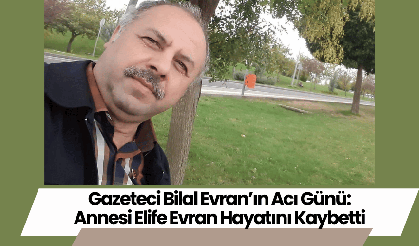 Gazeteci Bilal Evran’ın Acı Günü: Annesi Elife Evran Hayatını Kaybetti