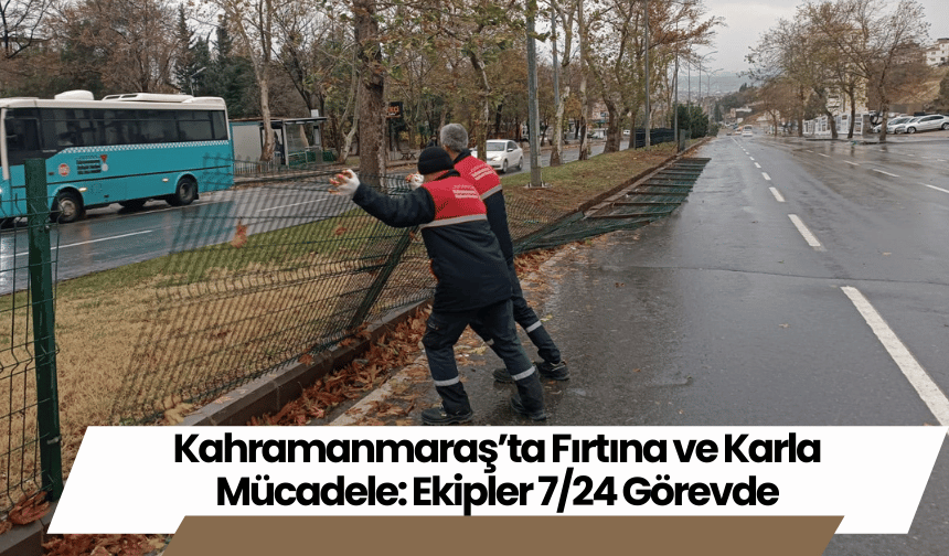 Kahramanmaraş’ta Fırtına ve Karla Mücadele: Ekipler 7/24 Görevde