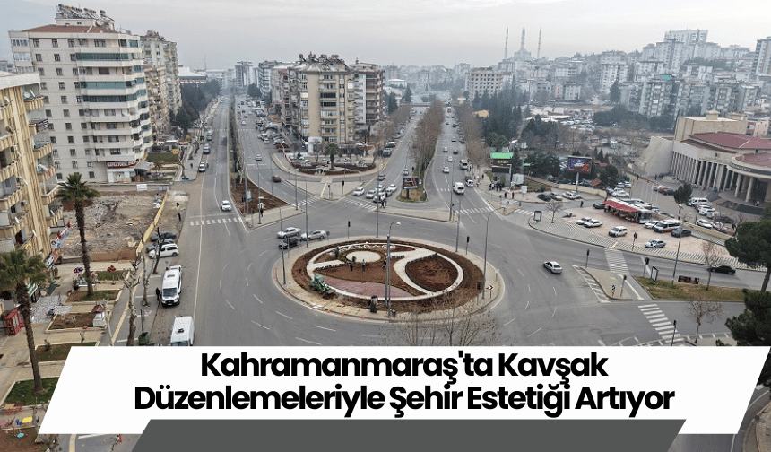 Kahramanmaraş'ta Kavşak Düzenlemeleriyle Şehir Estetiği Artıyor