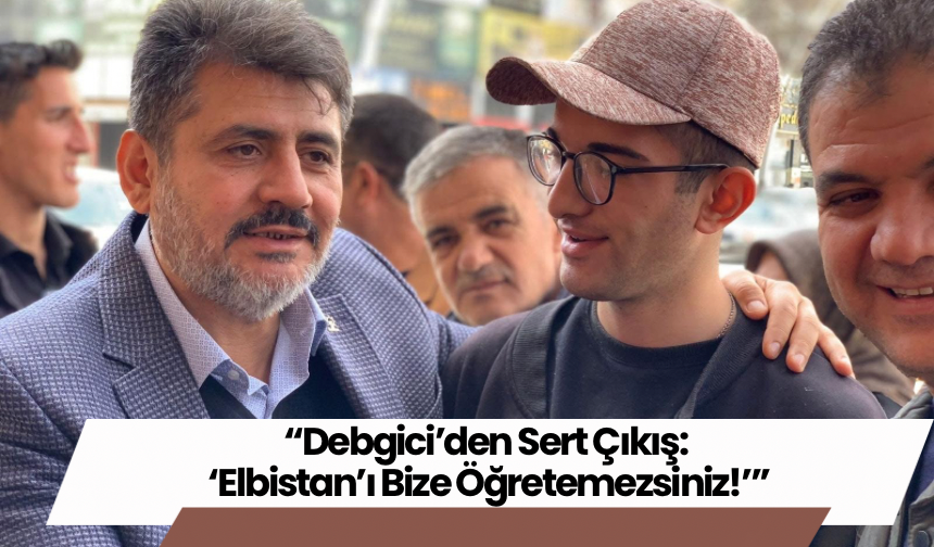 “Debgici’den Sert Çıkış: ‘Elbistan’ı Bize Öğretemezsiniz!’”