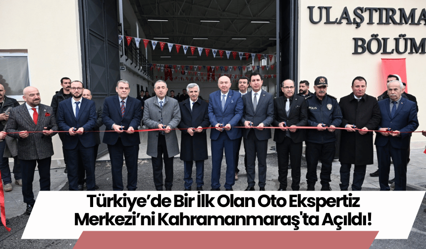 Türkiye’de Bir İlk Olan Oto Ekspertiz Merkezi’ni Kahramanmaraş'ta Açıldı!