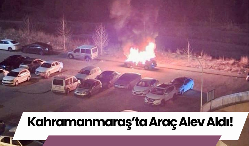 Kahramanmaraş’ta Araç Alev Aldı!