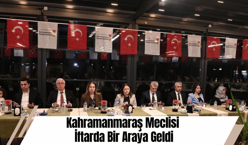 Kahramanmaraş Meclisi İftarda Bir Araya Geldi