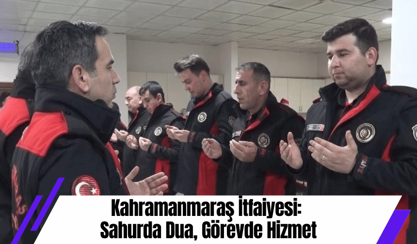 Kahramanmaraş İtfaiyesi: Sahurda Dua, Görevde Hizmet