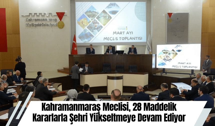Kahramanmaraş Meclisi, 28 Maddelik Kararlarla Şehri Yükseltmeye Devam Ediyor