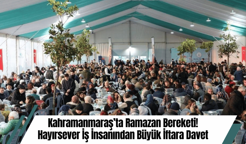 Kahramanmaraş’ta Ramazan Bereketi! Hayırsever İş İnsanından Büyük İftara Davet