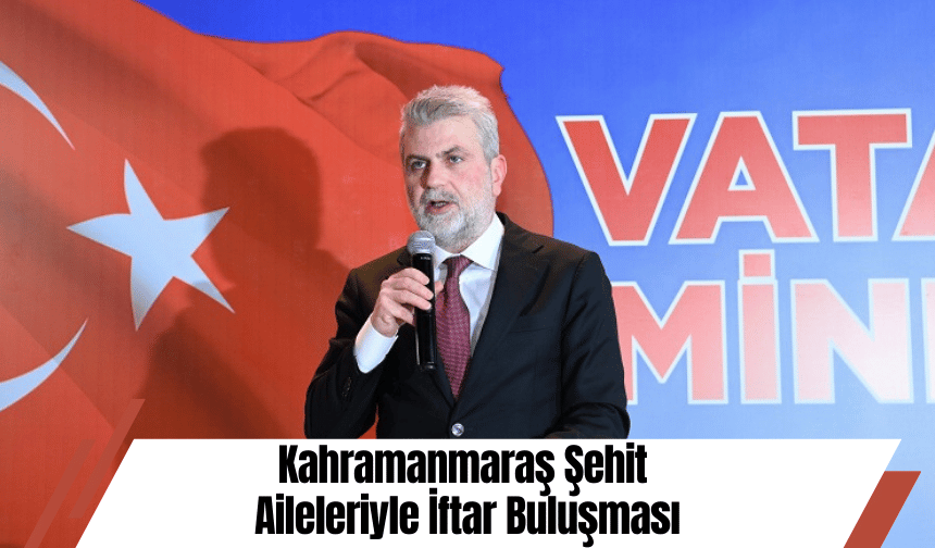 Kahramanmaraş Şehit Aileleriyle İftar Buluşması