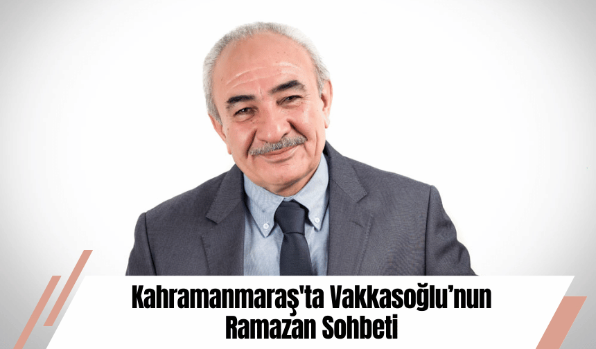 Kahramanmaraş'ta Vakkasoğlu’nun Ramazan Sohbeti