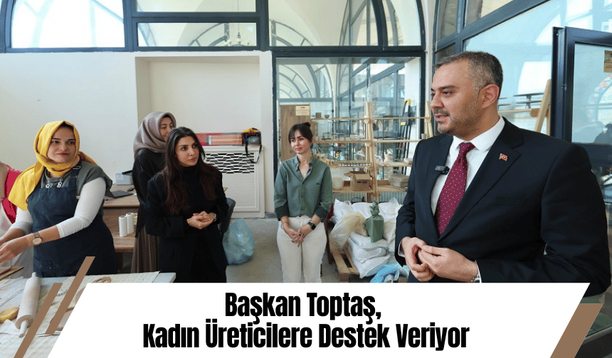 Başkan Toptaş, Kadın Üreticilere Destek Veriyor