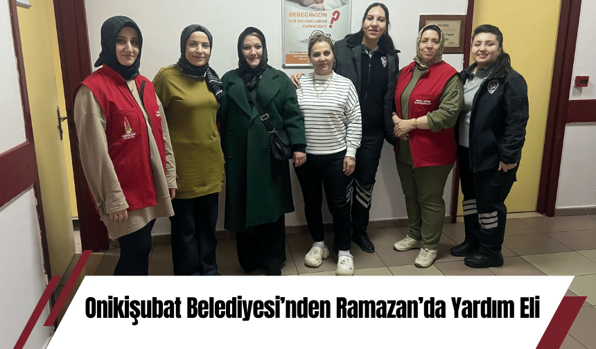 Onikişubat Belediyesi’nden Ramazan’da Yardım Eli