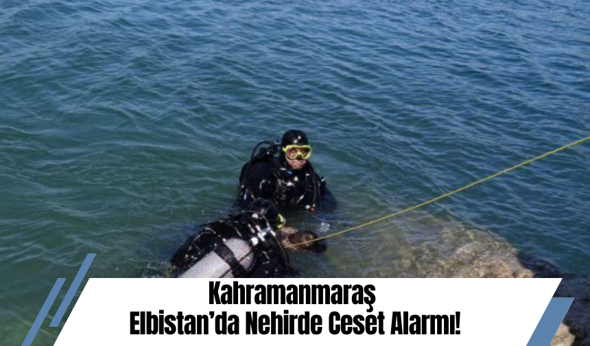 Kahramanmaraş Elbistan’da Nehirde Ceset Alarmı!