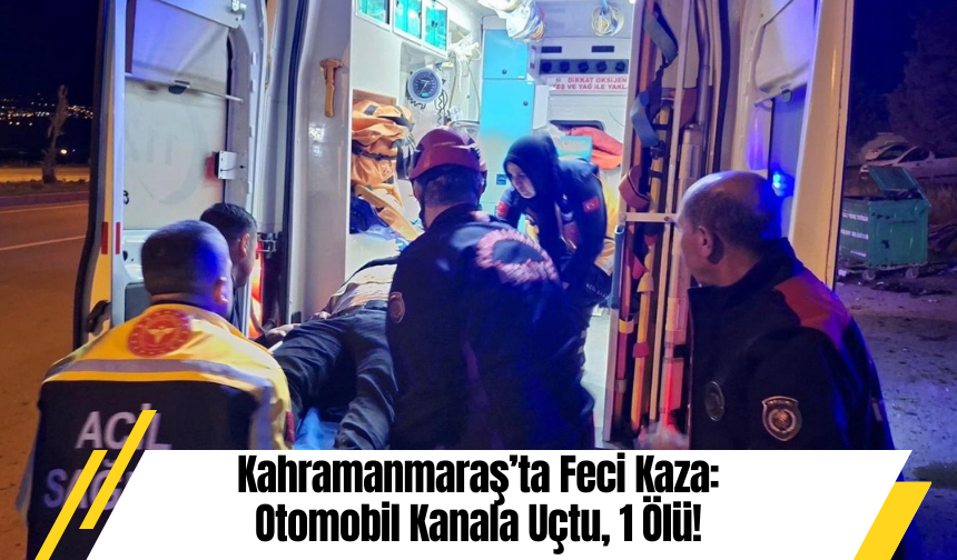 Kahramanmaraş’ta Feci Kaza: Otomobil Kanala Uçtu, 1 Ölü!